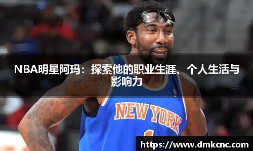 NBA明星阿玛：探索他的职业生涯、个人生活与影响力
