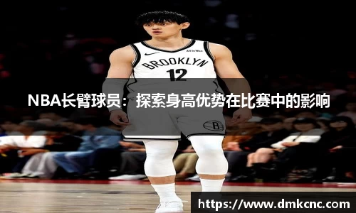 NBA长臂球员：探索身高优势在比赛中的影响
