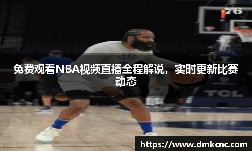 免费观看NBA视频直播全程解说，实时更新比赛动态